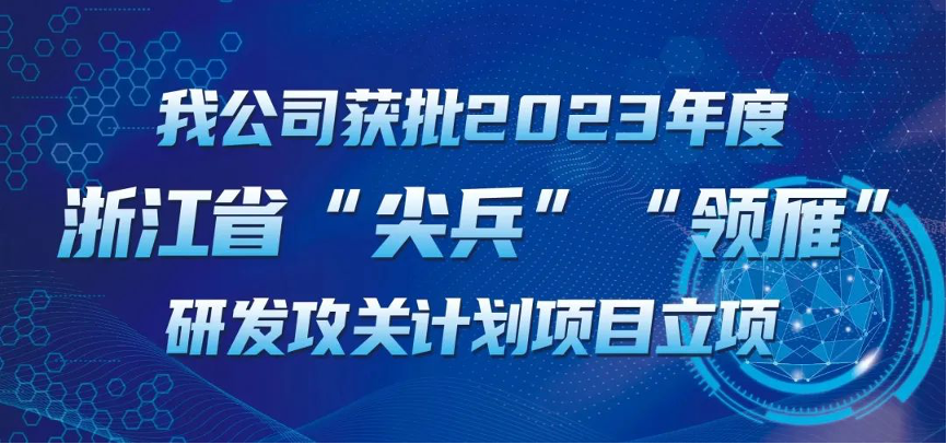 【喜報！】公司獲批2023年度浙江省“尖兵”“領(lǐng)雁” 研發(fā)攻關(guān)計劃項目立項